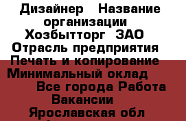 Дизайнер › Название организации ­ Хозбытторг, ЗАО › Отрасль предприятия ­ Печать и копирование › Минимальный оклад ­ 18 000 - Все города Работа » Вакансии   . Ярославская обл.,Фоминское с.